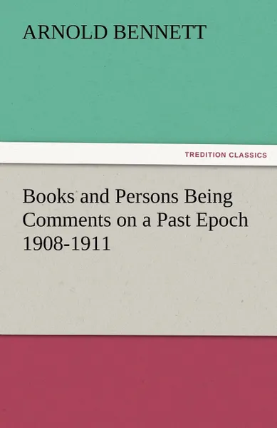 Обложка книги Books and Persons Being Comments on a Past Epoch 1908-1911, Arnold Bennett