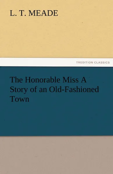 Обложка книги The Honorable Miss a Story of an Old-Fashioned Town, L. T. Meade