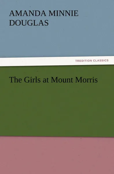 Обложка книги The Girls at Mount Morris, Amanda Minnie Douglas