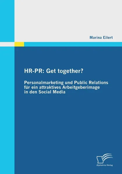 Обложка книги HR-PR. Get Together. Personalmarketing Und Public Relations Fur Ein Attraktives Arbeitgeberimage in Den Social Media, Marina Eilert