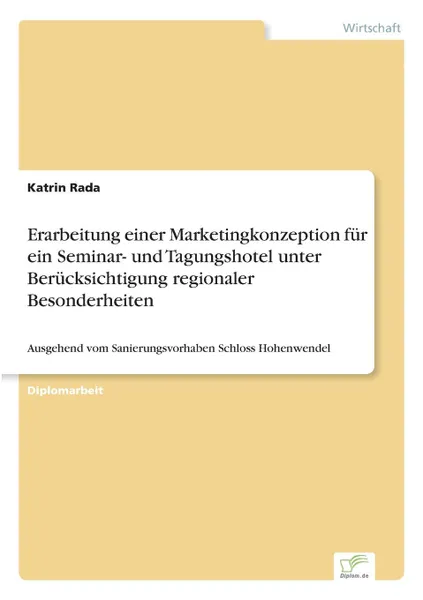 Обложка книги Erarbeitung einer Marketingkonzeption fur ein Seminar- und Tagungshotel unter Berucksichtigung regionaler Besonderheiten, Katrin Rada