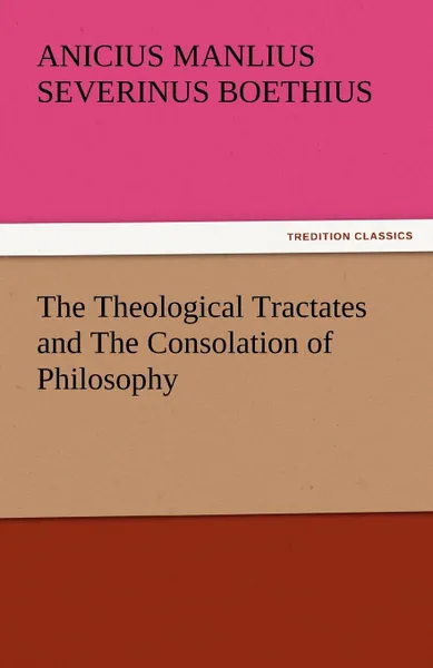 Обложка книги The Theological Tractates and the Consolation of Philosophy, Anicius Manlius Severinus Boethius