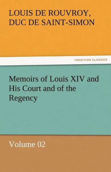 Обложка книги Memoirs of Louis XIV and His Court and of the Regency - Volume 02, Louis De Rouvroy Duc De Saint-Simon