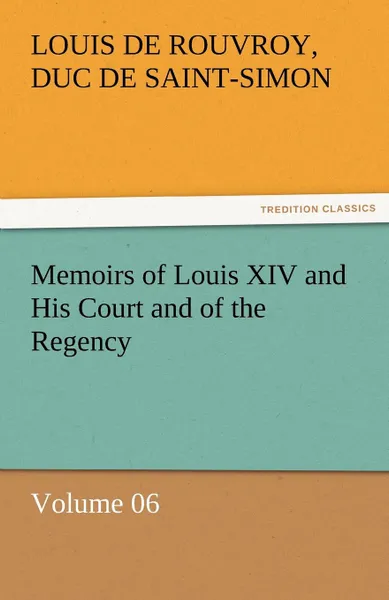 Обложка книги Memoirs of Louis XIV and His Court and of the Regency - Volume 06, Louis De Rouvroy Duc De Saint-Simon