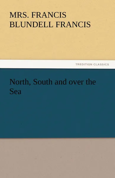 Обложка книги North, South and Over the Sea, Mrs Francis Blundell Francis
