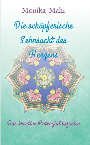 Обложка книги Die schopferische Sehnsucht des Herzens, Monika Mahr