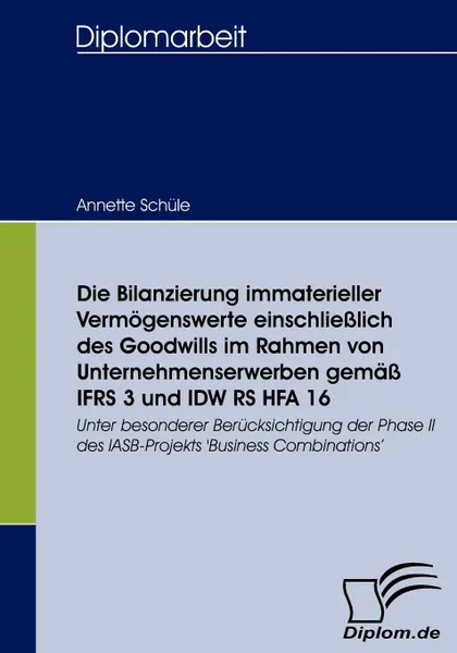 Обложка книги Die Bilanzierung immaterieller Vermogenswerte einschliesslich des Goodwills im Rahmen von Unternehmenserwerben gemass IFRS 3 und IDW RS HFA 16, Annette Schüle
