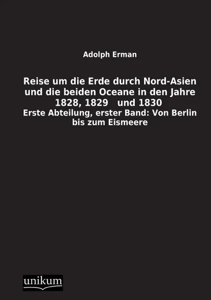 Обложка книги Reise Um Die Erde Durch Nord-Asien Und Die Beiden Oceane in Den Jahre 1828, 1829 Und 1830, Adolph Erman