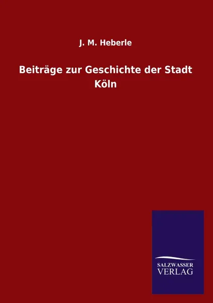 Обложка книги Beitrage Zur Geschichte Der Stadt Koln, J. M. Heberle