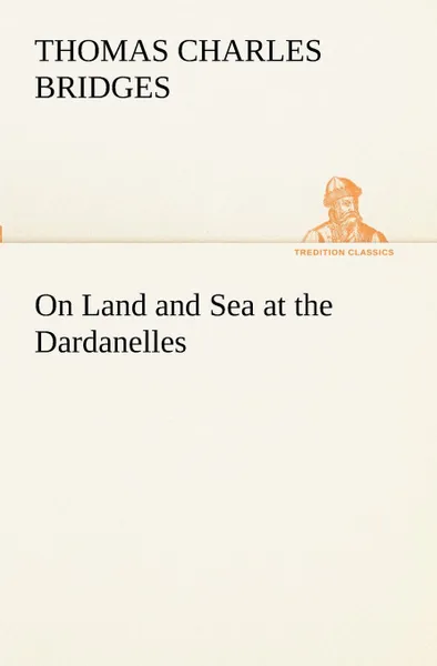 Обложка книги On Land and Sea at the Dardanelles, T. C. (Thomas Charles) Bridges