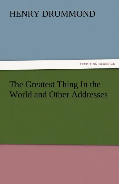 Обложка книги The Greatest Thing in the World and Other Addresses, Henry Drummond