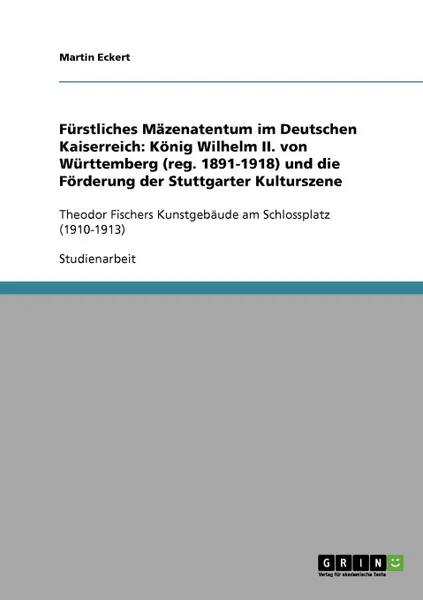 Обложка книги Furstliches Mazenatentum im Deutschen Kaiserreich. Konig Wilhelm II. von Wurttemberg (reg. 1891-1918) und die Forderung der Stuttgarter Kulturszene, Martin Eckert