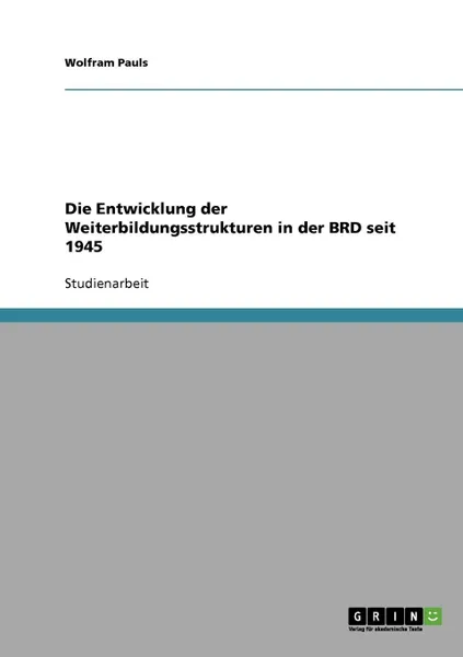 Обложка книги Die Entwicklung der Weiterbildungsstrukturen in der BRD seit 1945, Wolfram Pauls