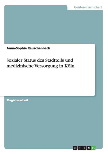 Обложка книги Sozialer Status des Stadtteils und medizinische Versorgung in Koln, Anna-Sophie Rauschenbach