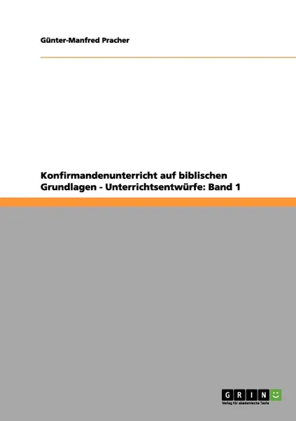 Обложка книги Konfirmandenunterricht auf biblischen Grundlagen - Unterrichtsentwurfe. Band 1, Günter-Manfred Pracher