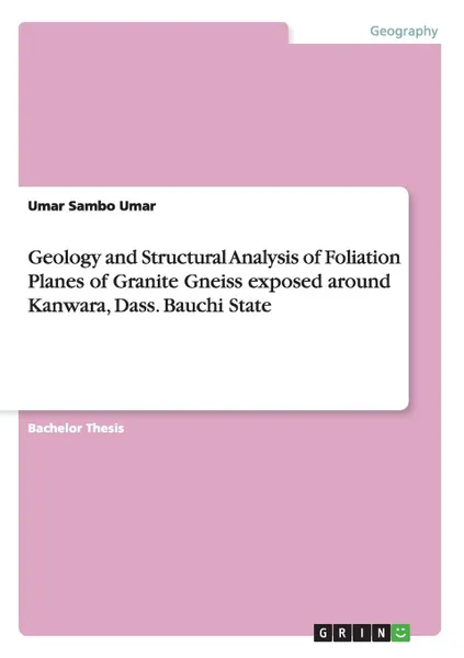 Обложка книги Geology and Structural Analysis of Foliation Planes of Granite Gneiss exposed around Kanwara, Dass. Bauchi State, Umar Sambo Umar