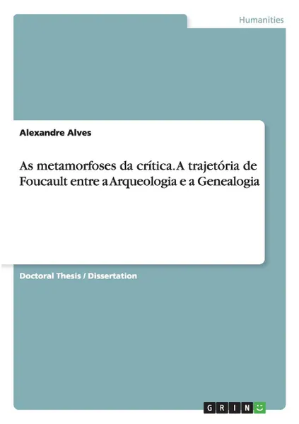 Обложка книги As metamorfoses da critica. A trajetoria de Foucault entre a Arqueologia e a Genealogia, Alexandre Alves