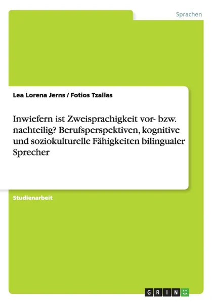 Обложка книги Inwiefern ist Zweisprachigkeit vor- bzw. nachteilig. Berufsperspektiven, kognitive und soziokulturelle Fahigkeiten bilingualer Sprecher, Lea Lorena Jerns, Fotios Tzallas