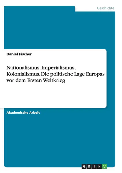 Обложка книги Nationalismus, Imperialismus, Kolonialismus.Die politische Lage Europas vor dem Ersten Weltkrieg, Daniel Fischer