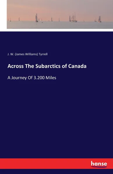 Обложка книги Across The Subarctics of Canada, J. W. (James Williams) Tyrrell