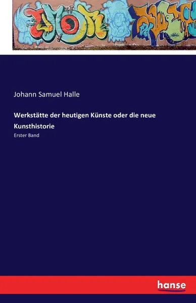 Обложка книги Werkstatte der heutigen Kunste oder die neue Kunsthistorie, Johann Samuel Halle