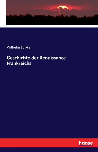 Обложка книги Geschichte der Renaissance Frankreichs, Wilhelm Lübke