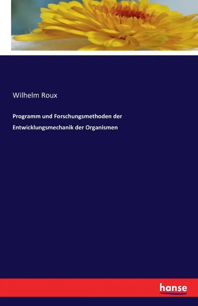 Обложка книги Programm und Forschungsmethoden der Entwicklungsmechanik der Organismen, Wilhelm Roux