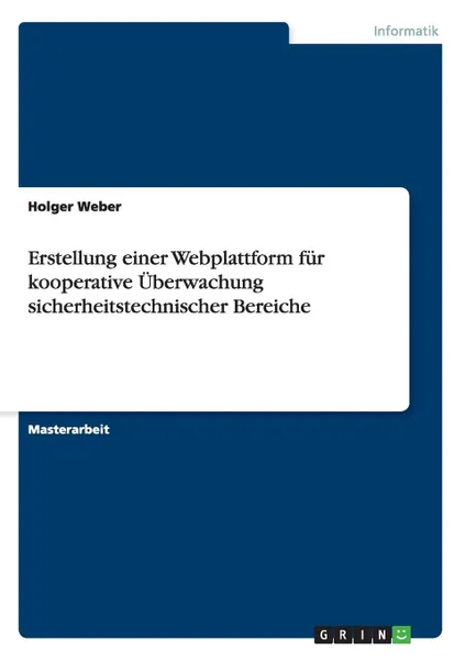 Обложка книги Erstellung einer Webplattform fur kooperative Uberwachung sicherheitstechnischer Bereiche, Holger Weber