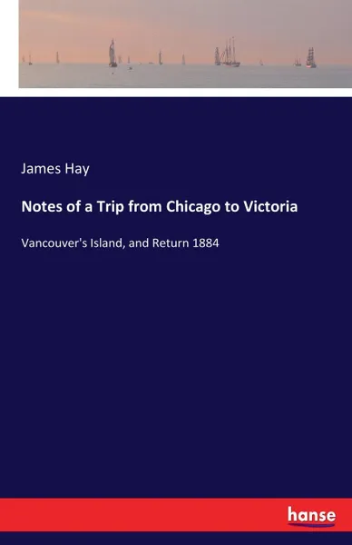 Обложка книги Notes of a Trip from Chicago to Victoria, James Hay