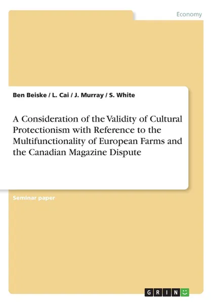 Обложка книги A Consideration of the Validity of Cultural Protectionism with Reference to the Multifunctionality of European Farms and the Canadian Magazine Dispute, Ben Beiske, L. Cai, J. Murray