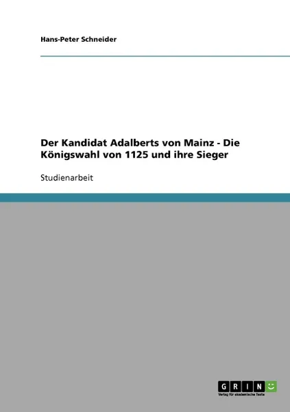 Обложка книги Der Kandidat Adalberts von Mainz - Die Konigswahl von 1125 und ihre Sieger, Hans-Peter Schneider