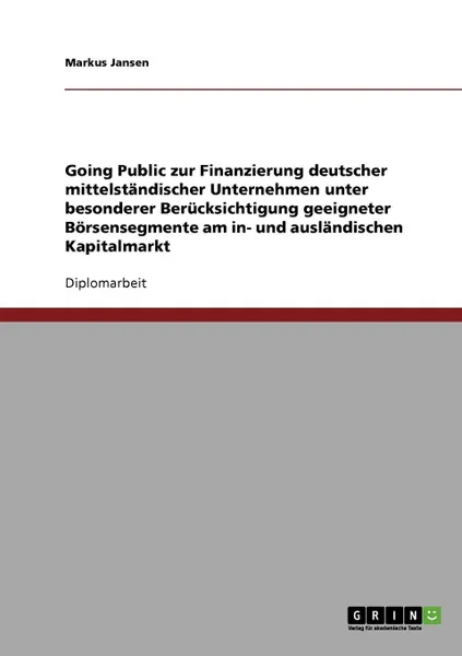 Обложка книги Going Public. Zur Finanzierung Deutscher Mittelstandischer Unternehmen Unter Besonderer Berucksichtigung Geeigneter Borsensegmente Am In- Und Auslandi, Markus Jansen