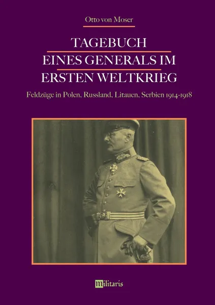 Обложка книги Tagebuch eines Generals im Ersten Weltkrieg. Feldzuge in Polen, Russland, Litauen, Serbien 1914-1918, Otto von Moser