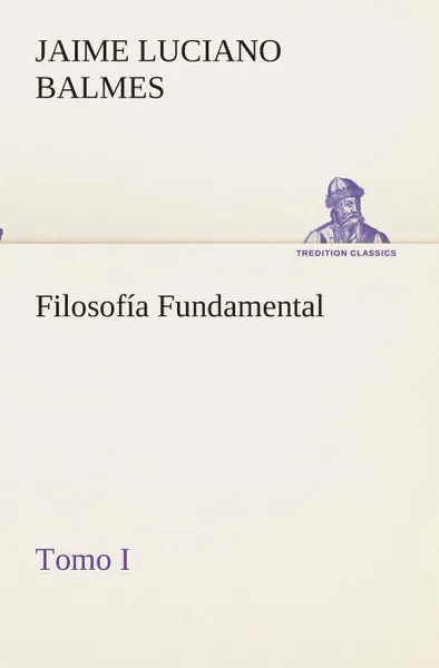 Обложка книги Filosofia Fundamental, Tomo I, Jaime Luciano Balmes