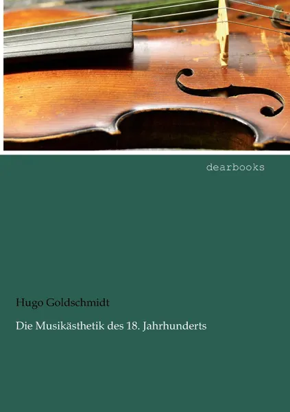 Обложка книги Die Musikasthetik des 18. Jahrhunderts, Hugo Goldschmidt