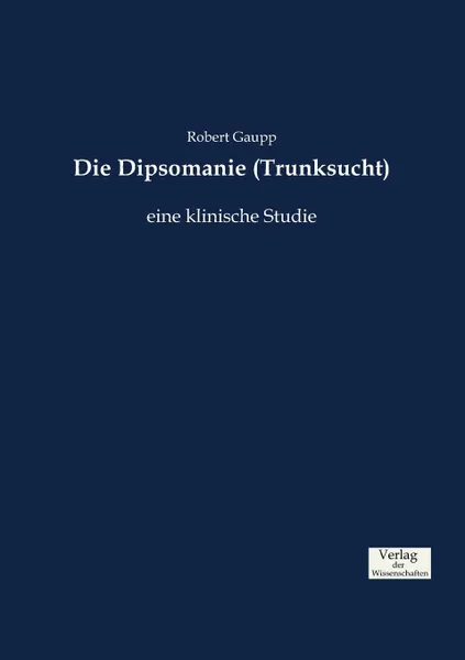 Обложка книги Die Dipsomanie (Trunksucht), Robert Gaupp