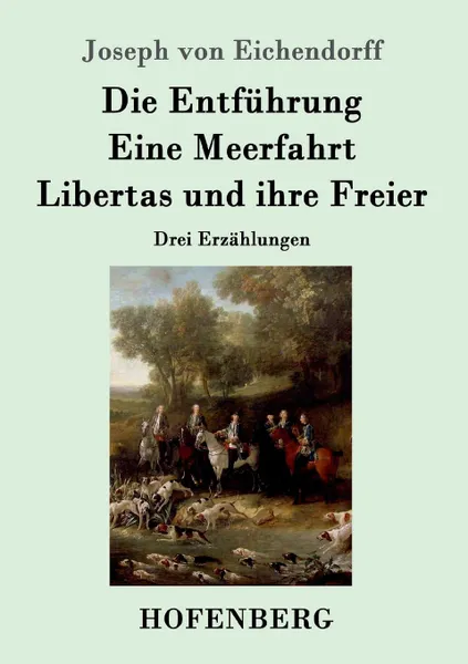 Обложка книги Die Entfuhrung / Eine Meerfahrt / Libertas und ihre Freier, Joseph von Eichendorff