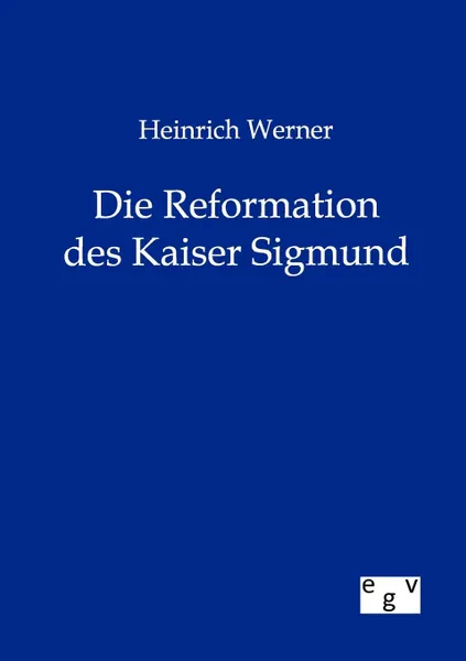 Обложка книги Heinrich Werner Die Reformation des Kaiser Sigmund, Heinrich Werner