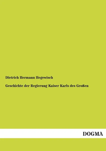 Обложка книги Geschichte Der Regierung Kaiser Karls Des Grossen, Dietrich Hermann Hegewisch