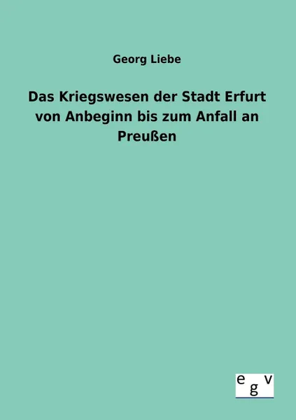 Обложка книги Das Kriegswesen der Stadt Erfurt von Anbeginn bis zum Anfall an Preussen, Georg Liebe