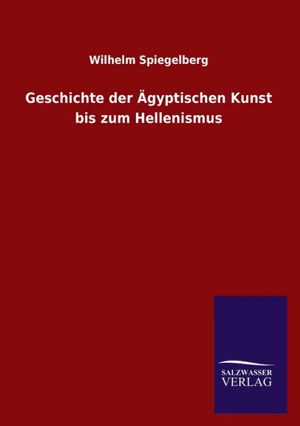 Обложка книги Geschichte der Agyptischen Kunst bis zum Hellenismus, Wilhelm Spiegelberg