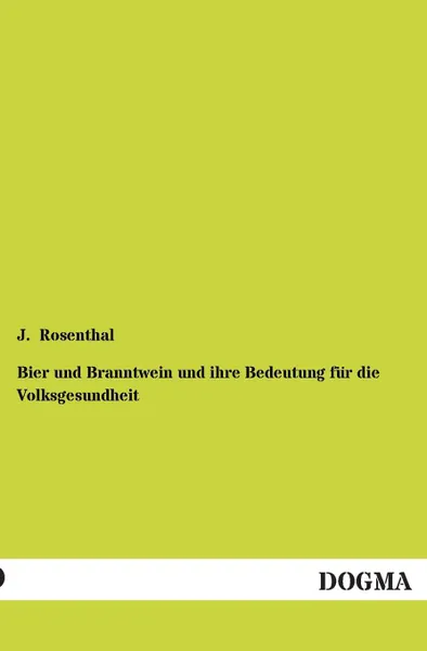 Обложка книги Bier Und Branntwein Und Ihre Bedeutung Fur Die Volksgesundheit, J. Rosenthal