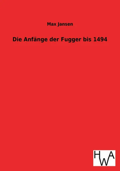 Обложка книги Die Anfange Der Fugger Bis 1494, Max Jansen