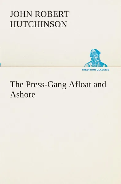 Обложка книги The Press-Gang Afloat and Ashore, J. R. (John Robert) Hutchinson