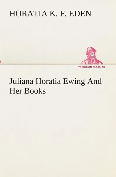 Обложка книги Juliana Horatia Ewing And Her Books, Horatia K. F. Eden