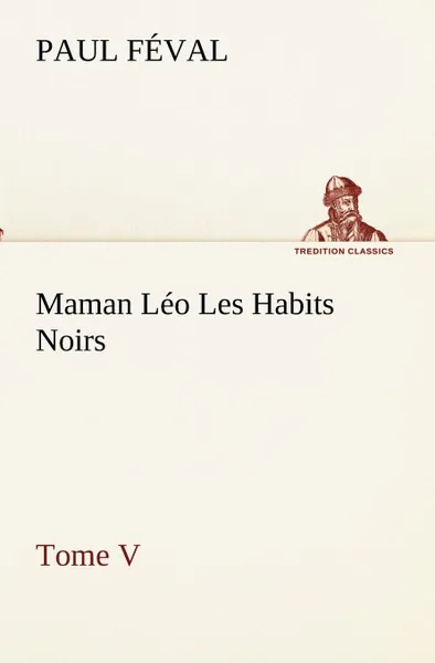 Обложка книги Maman Leo Les Habits Noirs Tome V, Paul Féval