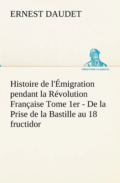 Обложка книги Histoire de l.Emigration pendant la Revolution Francaise Tome 1er - De la Prise de la Bastille au 18 fructidor, Ernest Daudet