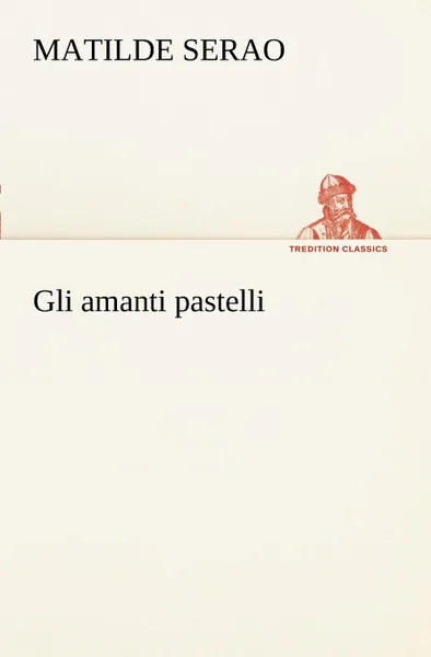 Обложка книги Gli amanti pastelli, Matilde Serao