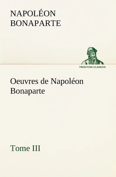 Обложка книги Oeuvres de Napoleon Bonaparte, Tome III., Napoléon Bonaparte