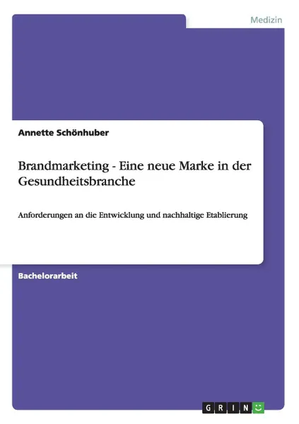 Обложка книги Brandmarketing - Eine neue Marke in der Gesundheitsbranche, Annette Schönhuber